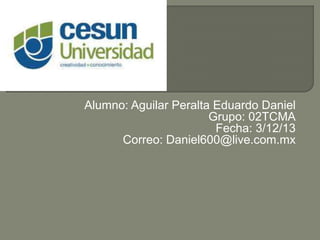 Alumno: Aguilar Peralta Eduardo Daniel
                       Grupo: 02TCMA
                        Fecha: 3/12/13
      Correo: Daniel600@live.com.mx
 