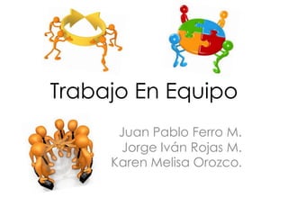 Trabajo En Equipo
      Juan Pablo Ferro M.
      Jorge Iván Rojas M.
     Karen Melisa Orozco.
 