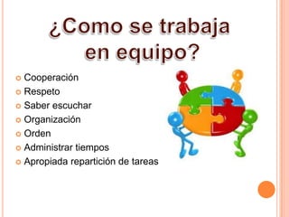  Cooperación
 Respeto
 Saber escuchar
 Organización
 Orden
 Administrar tiempos
 Apropiada repartición de tareas
 
