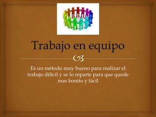 Es un método muy bueno para realizar el
trabajo difícil y se lo reparte para que quede
mas bonito y fácil
 