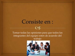 Tomar todas las opiniones para que todos los
integrantes del equipo esten de acuerdo del
trabajo
 