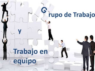 rupo de Trabajo 
y 
Trabajo en 
equipo 
 
