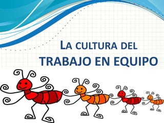 LA CULTURA DEL 
TRABAJO EN EQUIPO 
 