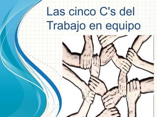 Las cinco C's del 
Trabajo en equipo 
 