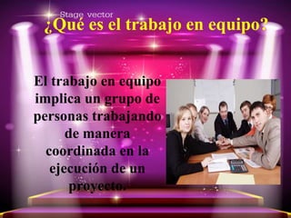 ¿Qué es el trabajo en equipo?
El trabajo en equipo
implica un grupo de
personas trabajando
de manera
coordinada en la
ejecución de un
proyecto.
 