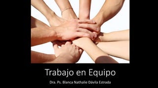 Trabajo en Equipo
Dra. Ps. Blanca Nathalie Dávila Estrada
 