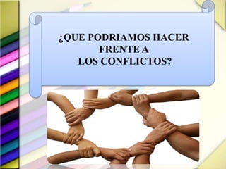 ¿QUE PODRIAMOS HACER
FRENTE A
LOS CONFLICTOS?
 