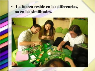 • La fuerza reside en las diferencias,
no en las similitudes.
 