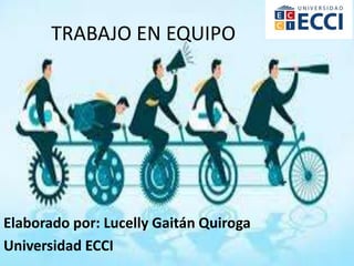 TRABAJO EN EQUIPO
Elaborado por: Lucelly Gaitán Quiroga
Universidad ECCI
 