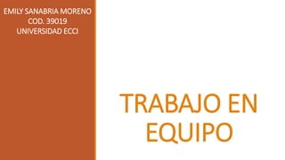 TRABAJO EN
EQUIPO
EMILY SANABRIA MORENO
COD. 39019
UNIVERSIDAD ECCI
 