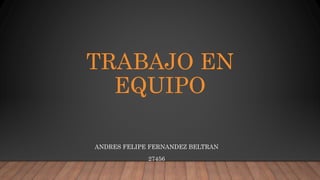 TRABAJO EN
EQUIPO
ANDRES FELIPE FERNANDEZ BELTRAN
27456
 