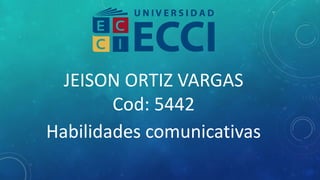 JEISON ORTIZ VARGAS
Cod: 5442
Habilidades comunicativas
 