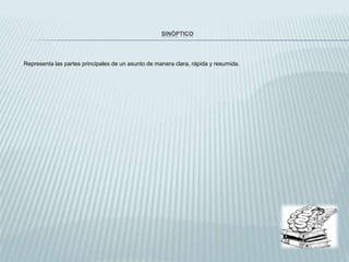 SINÓPTICO
Representa las partes principales de un asunto de manera clara, rápida y resumida.
 