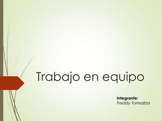 Trabajo en equipo
Integrante:
Freddy Torrealba
 