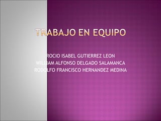 ROCIO ISABEL GUTIERREZ LEON WILLIAM ALFONSO DELGADO SALAMANCA RODOLFO FRANCISCO HERNANDEZ MEDINA 