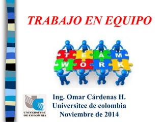 Ing. Omar Cárdenas H.
Universitec de colombia
Noviembre de 2014
TRABAJO EN EQUIPO
 