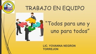 LIC. YOVANNA NEGRON
TORREJON
TRABAJO EN EQUIPO
“Todos para uno y
uno para todos”
 