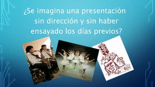¿Se imagina una presentación
sin dirección y sin haber
ensayado los días previos?
 