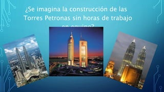 ¿Se imagina la construcción de las
Torres Petronas sin horas de trabajo
en equipo?
 