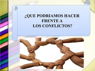 ¿QUE PODRIAMOS HACER
FRENTE A
LOS CONFLICTOS?
 