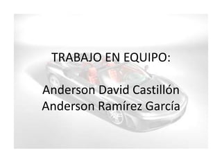 TRABAJO EN EQUIPO:Anderson David CastillónAnderson Ramírez García 