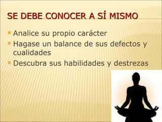 Analice su propio carácter Hagase un balance de sus defectos y cualidades Descubra sus habilidades y destrezas 