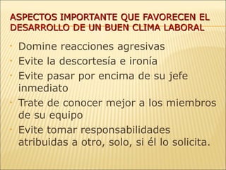 Domine reacciones agresivas Evite la descortesía e ironía Evite pasar por encima de su jefe inmediato Trate de conocer mejor a los miembros de su equipo Evite tomar responsabilidades atribuidas a otro, solo, si él lo solicita. 