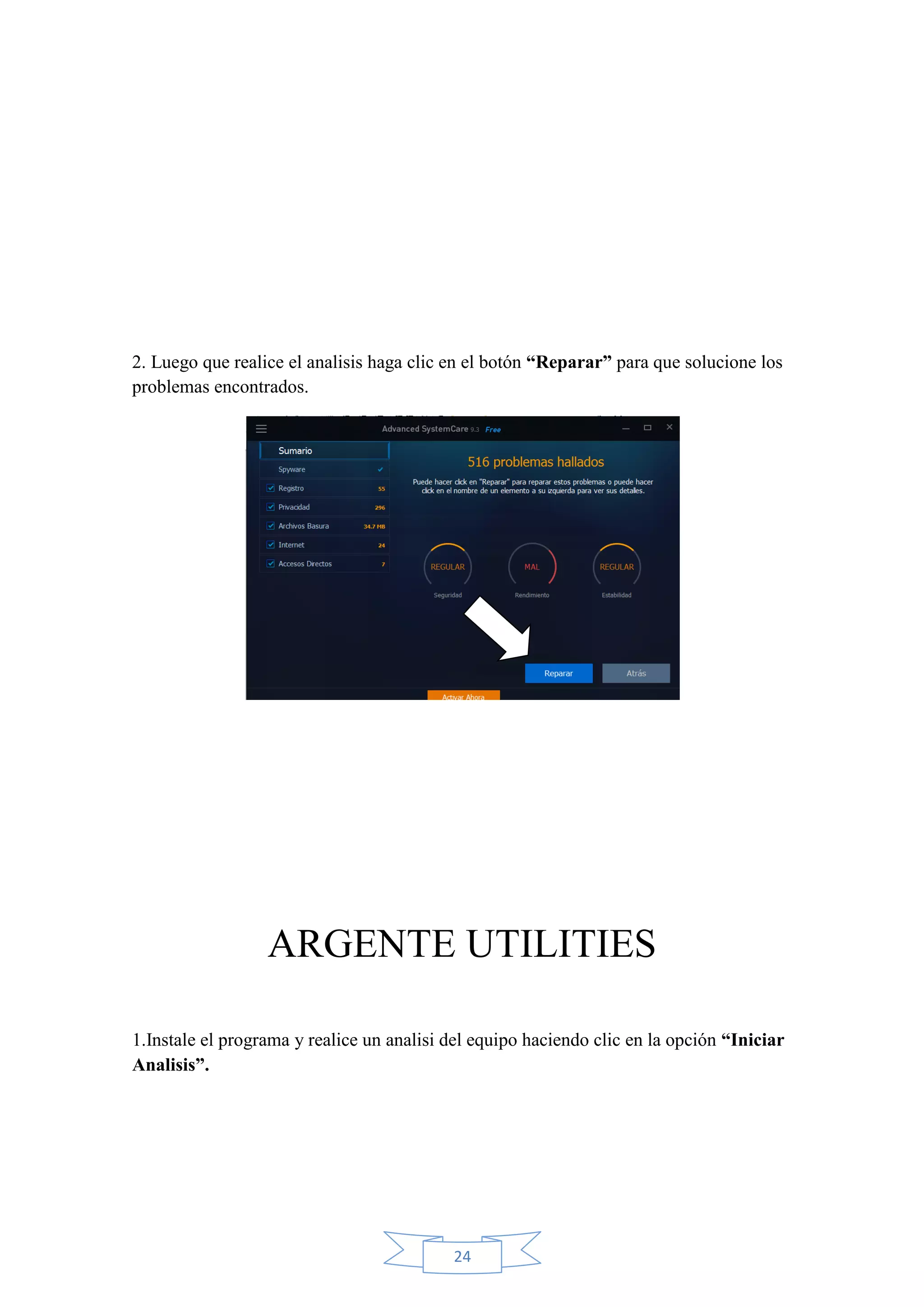 24
2. Luego que realice el analisis haga clic en el botón “Reparar” para que solucione los
problemas encontrados.
ARGENTE UTILITIES
1.Instale el programa y realice un analisi del equipo haciendo clic en la opción “Iniciar
Analisis”.
 