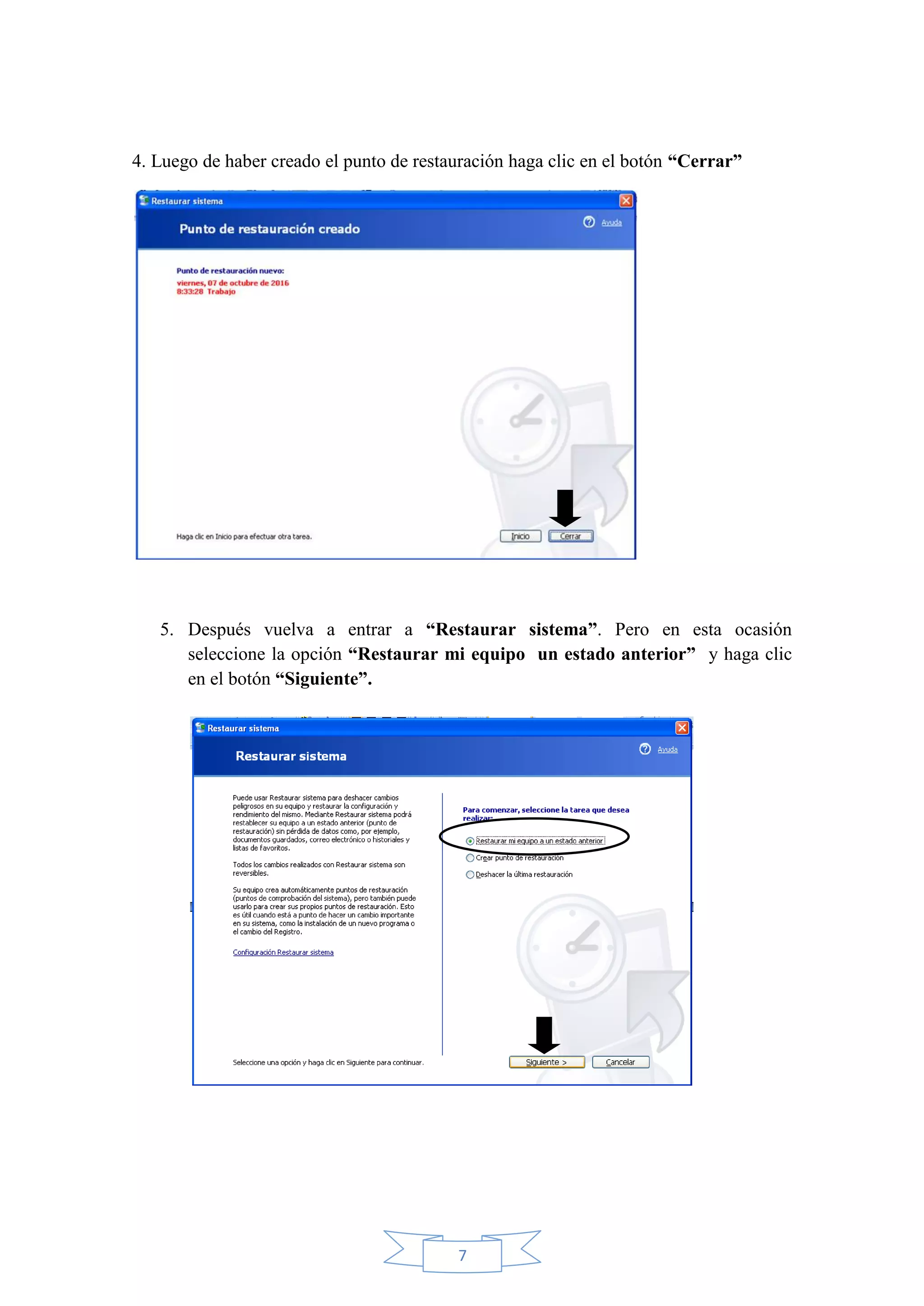 7
4. Luego de haber creado el punto de restauración haga clic en el botón “Cerrar”
5. Después vuelva a entrar a “Restaurar sistema”. Pero en esta ocasión
seleccione la opción “Restaurar mi equipo un estado anterior” y haga clic
en el botón “Siguiente”.
 