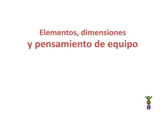 Elementos, dimensiones
y pensamiento de equipo
 