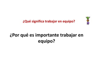 ¿Qué significa trabajar en equipo?


¿Por qué es importante trabajar en
             equipo?
 