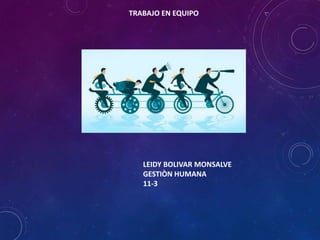 TRABAJO EN EQUIPO
LEIDY BOLIVAR MONSALVE
GESTIÒN HUMANA
11-3
 
