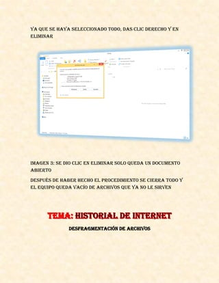 Ya que se haya seleccionado todo, das clic derecho y en
eliminar
IMAGEN 3: se dio clic en eliminar solo queda un documento
abierto
Después de haber hecho el procedimiento se cierra todo y
el equipo queda vacío de archivos que ya no le sirven
Desfragmentación de archivos
 
