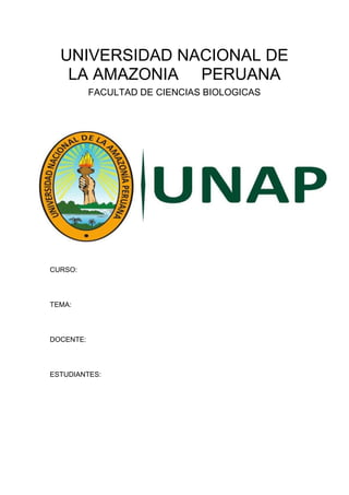 UNIVERSIDAD NACIONAL DE
LA AMAZONIA PERUANA
FACULTAD DE CIENCIAS BIOLOGICAS
CURSO:
TEMA:
DOCENTE:
ESTUDIANTES:
 