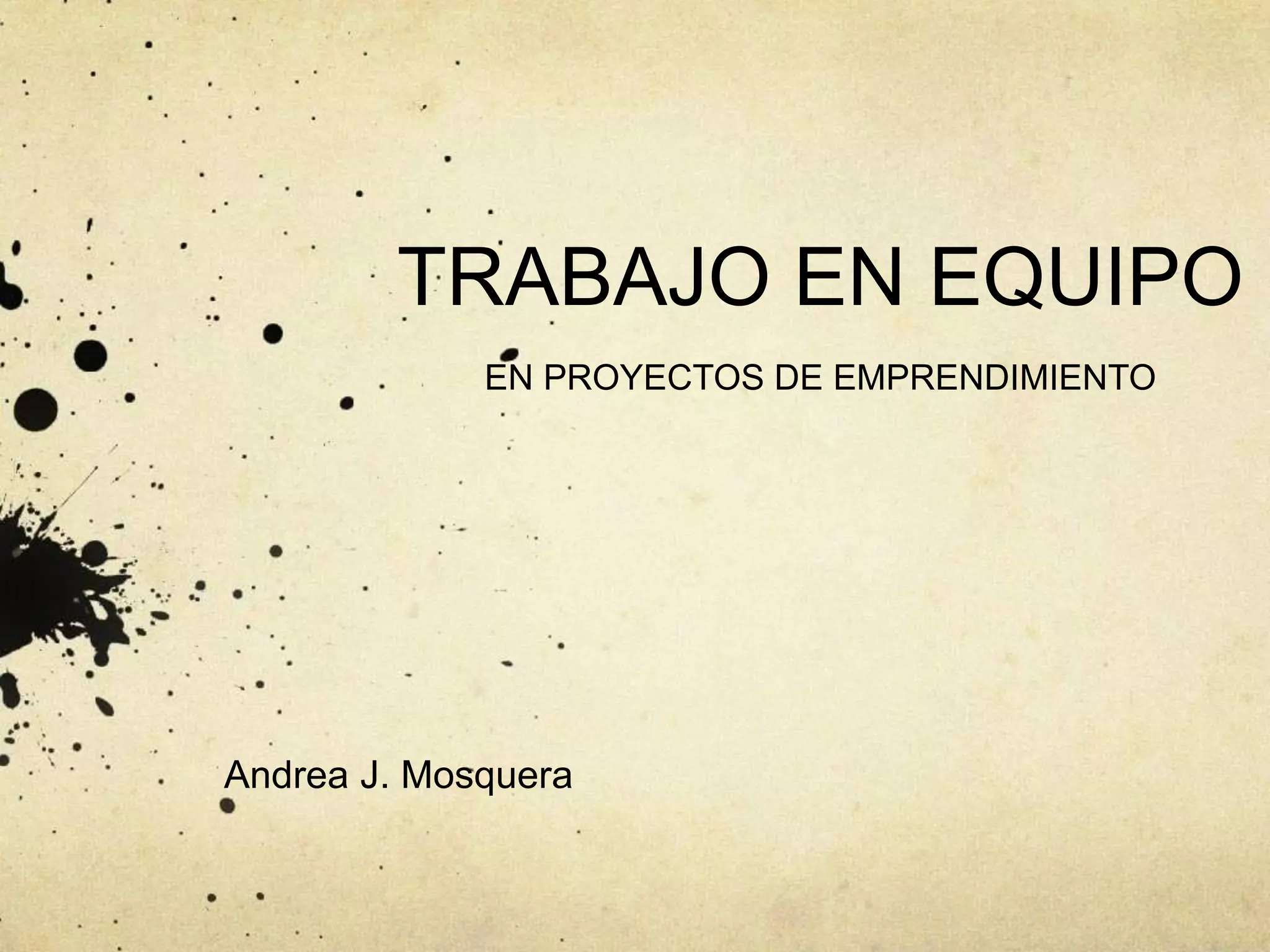 TRABAJO EN EQUIPO
EN PROYECTOS DE EMPRENDIMIENTO
Andrea J. Mosquera