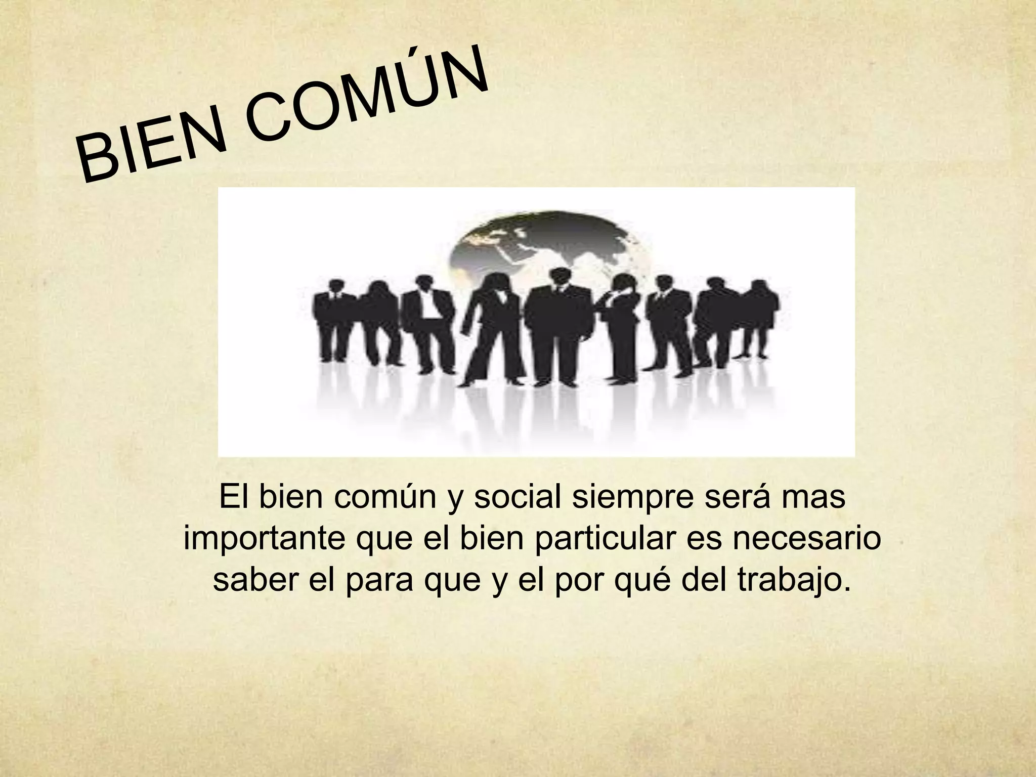 El bien común y social siempre será mas
importante que el bien particular es necesario
saber el para que y el por qué del trabajo.