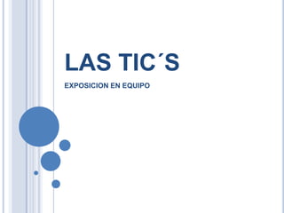 LAS TIC´S
EXPOSICION EN EQUIPO
 