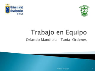 Orlando Mandiola – Tania Órdenes




                Trabajo en Equipo   1
 