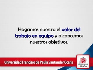 Hagamos nuestro el  valor del trabajo en equipo  y alcancemos nuestros objetivos. 