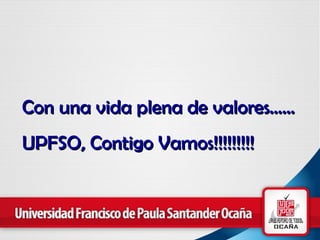 Con una vida plena de valores…… UPFSO, Contigo Vamos!!!!!!!!! 