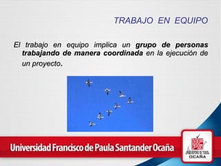 TRABAJO  EN  EQUIPO El trabajo en equipo implica un  grupo de personas trabajando de manera coordinada  en la ejecución de un proyecto .   