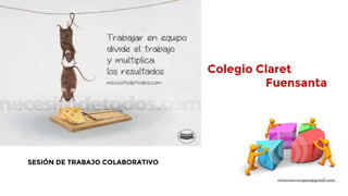 Colegio Claret
Fuensanta
SESIÓN DE TRABAJO COLABORATIVO
milasolamarques@gmail.com
 