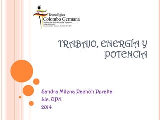 TRABAJO, ENERGÍA Y
POTENCIA
Sandra Milena Pachón Peralta
Lic. UPN
2014
 