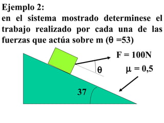 Ejemplo 2: en el sistema mostrado determinese el trabajo realizado por cada una de las fuerzas que actúa sobre m (   =53) 37   F = 100N    = 0,5 