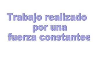 Trabajo realizado por una fuerza constantee 