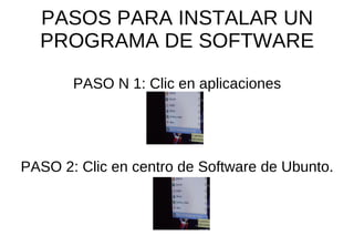 PASOS PARA INSTALAR UN PROGRAMA DE SOFTWARE PASO N 1: Clic en aplicaciones PASO 2: Clic en centro de Software de Ubunto. 