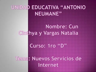 UNIDAD EDUCATIVA “ANTONIO NEUMANE”                    Nombre: CunCinthya y Vargas NataliaCurso: 1ro “D”Tema: Nuevos Servicios de Internet 