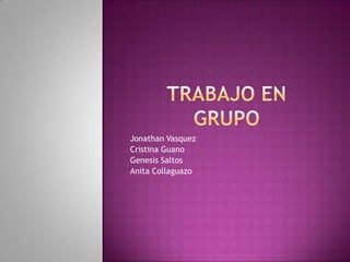 Trabajo en grupo Jonathan Vasquez Cristina Guano Genesis Saltos Anita Collaguazo 