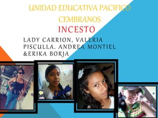 UNIDAD EDUCATIVA PACIFICO
CEMBRANOS
INCESTO
LADY CARRION, VALERIA
PISCULLA. ANDREA MONTIEL
&ERIKA BORJA
 