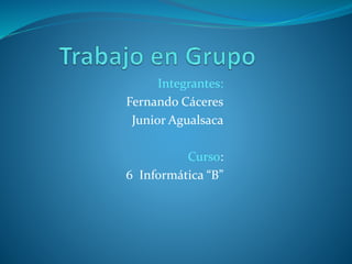 Integrantes: 
Fernando Cáceres 
Junior Agualsaca 
Curso: 
6 Informática “B” 
 